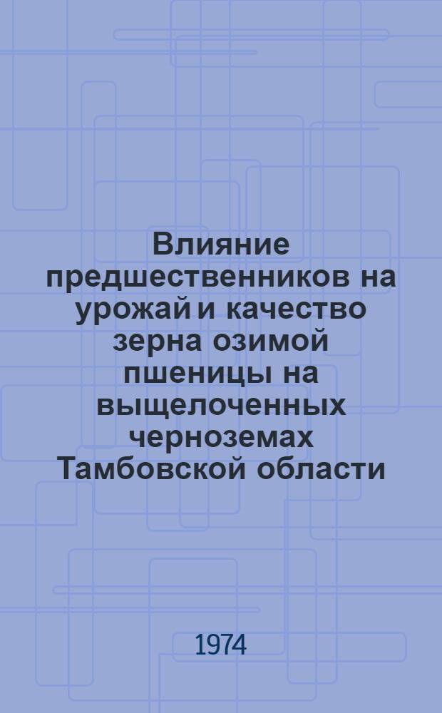 Влияние предшественников на урожай и качество зерна озимой пшеницы на выщелоченных черноземах Тамбовской области : Автореф. дис. на соиск. учен. степени канд. с.-х. наук : (06.01.01)