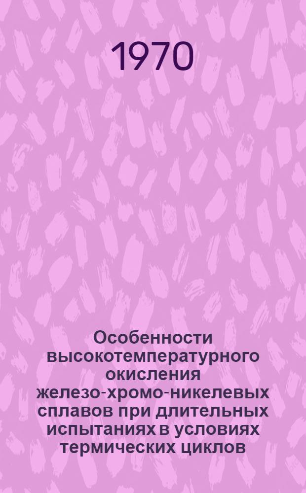 Особенности высокотемпературного окисления железо-хромо-никелевых сплавов при длительных испытаниях в условиях термических циклов : Автореф. дис. на соискание учен. степени канд. техн. наук : (320)