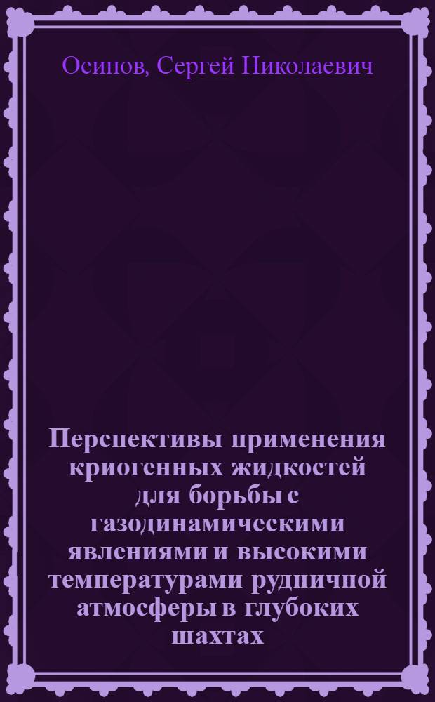 Перспективы применения криогенных жидкостей для борьбы с газодинамическими явлениями и высокими температурами рудничной атмосферы в глубоких шахтах : Доклад