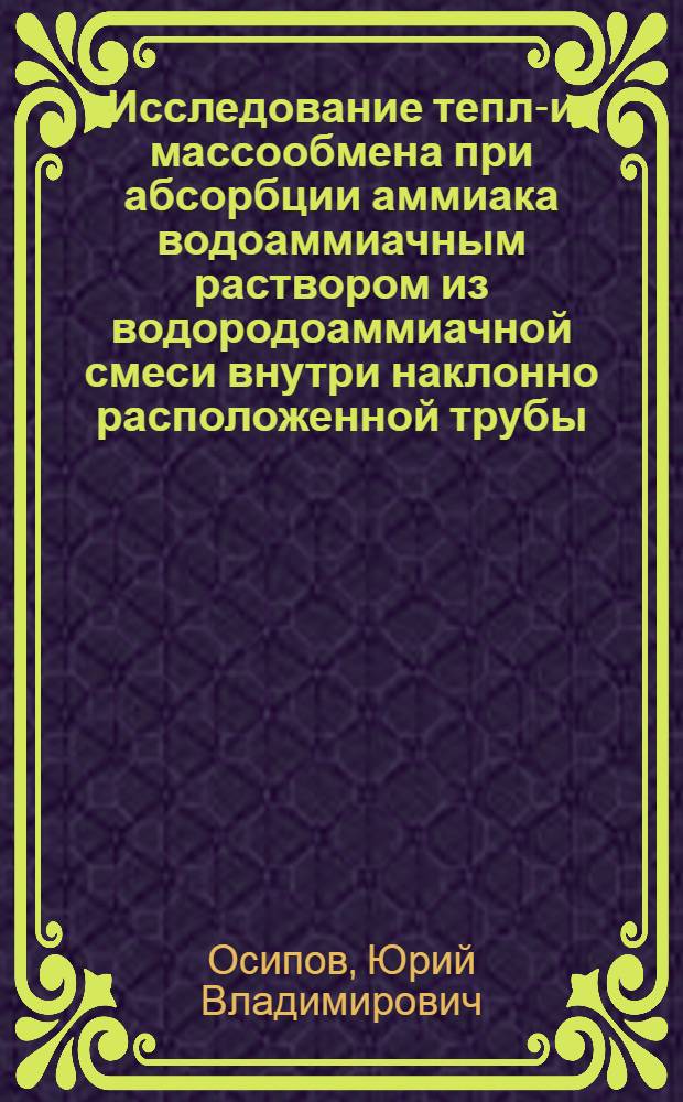 Исследование тепло- и массообмена при абсорбции аммиака водоаммиачным раствором из водородоаммиачной смеси внутри наклонно расположенной трубы : Автореф. дис. на соиск. учен. степени канд. техн. наук : (05.04.03)