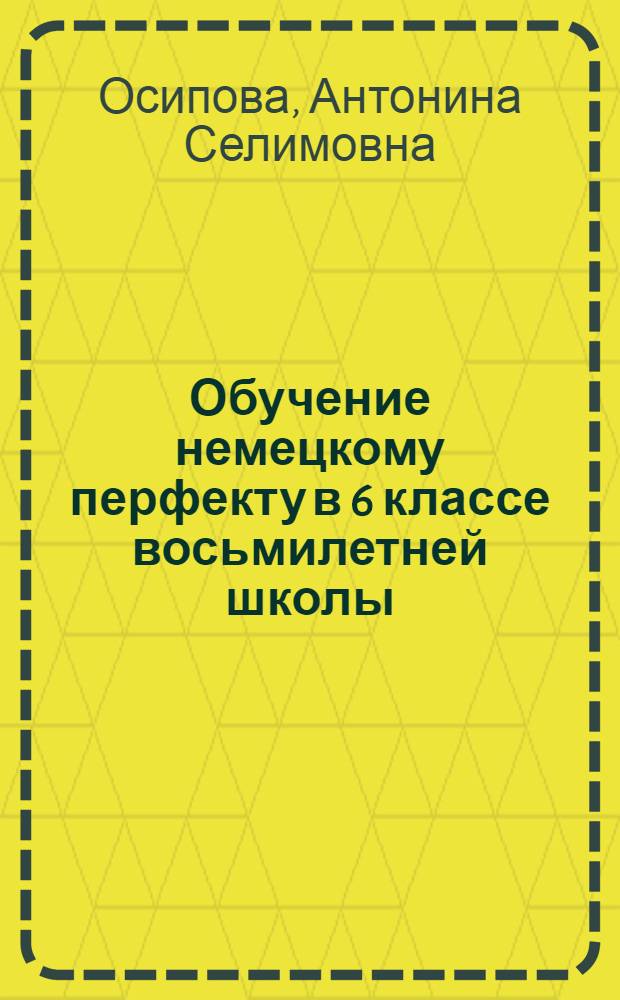 Обучение немецкому перфекту в 6 классе восьмилетней школы : Автореф. дис. на соиск. учен. степени канд. пед. наук : (00.02)