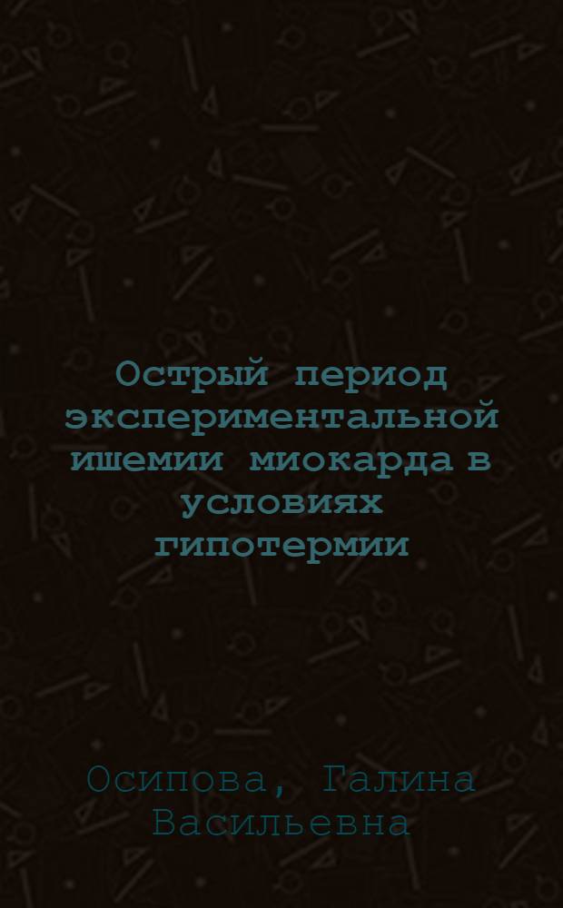 Острый период экспериментальной ишемии миокарда в условиях гипотермии : Автореф. дис. на соиск. учен. степени канд. биол. наук : (03.00.13)