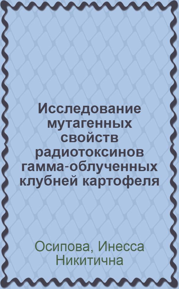 Исследование мутагенных свойств радиотоксинов гамма-облученных клубней картофеля : Автореф. дис. на соиск. учен. степени канд. биол. наук : (03.00.01)