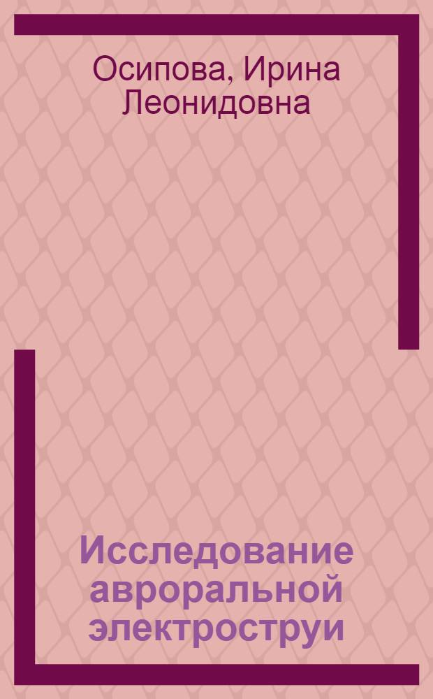 Исследование авроральной электроструи : Автореф. дис. на соиск. учен. степени канд. физ.-мат. наук : (01.04.12)