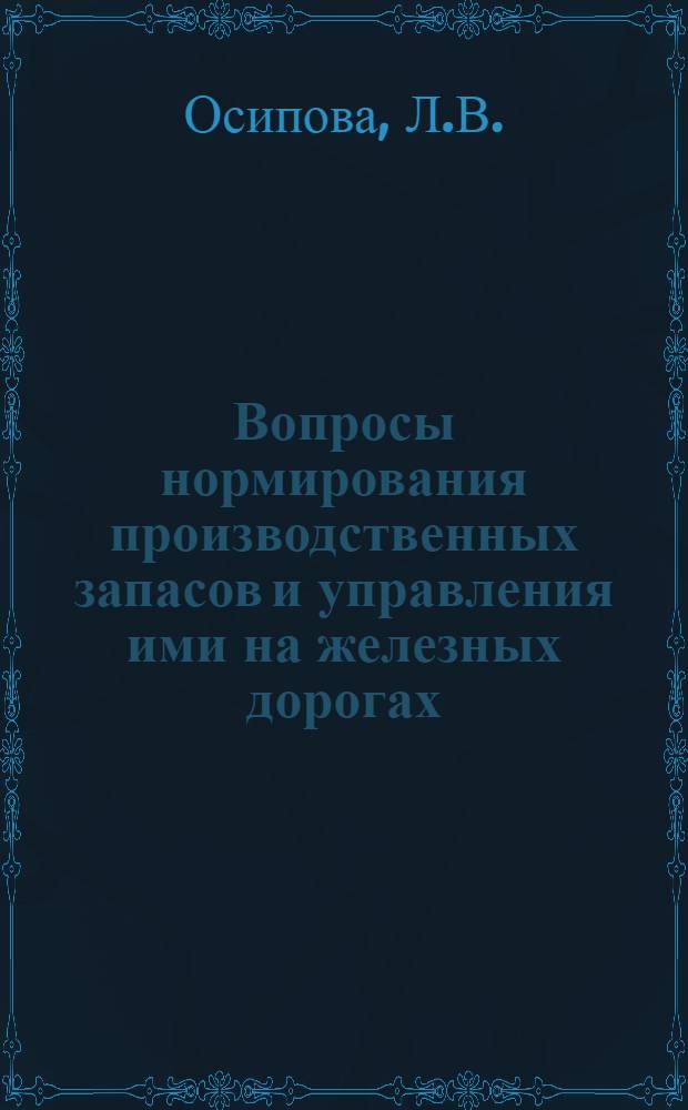 Вопросы нормирования производственных запасов и управления ими на железных дорогах : Автореф. дис. на соискание учен. степени канд. экон. наук : (08.595)