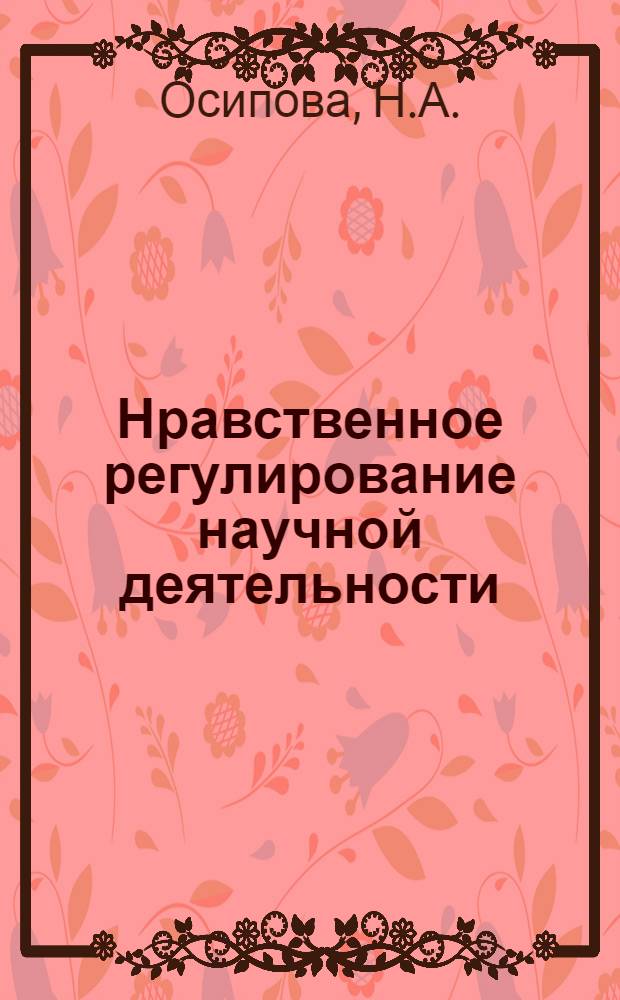 Нравственное регулирование научной деятельности : Автореф. дис. на соиск. учен. степени канд. филос. наук : (620)