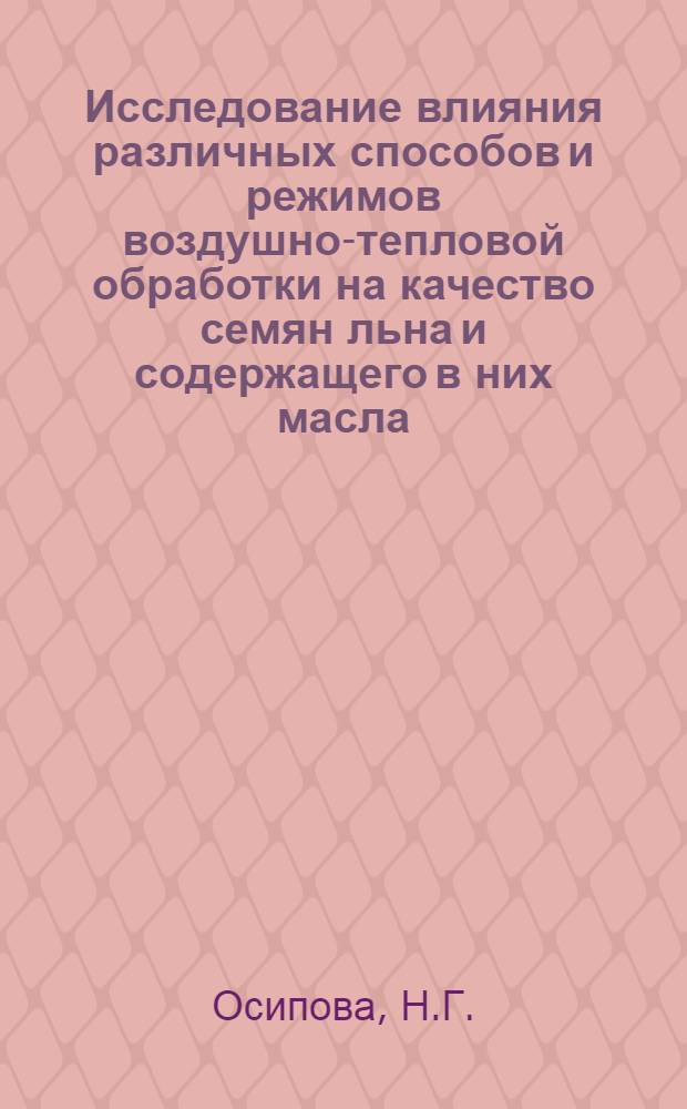 Исследование влияния различных способов и режимов воздушно-тепловой обработки на качество семян льна и содержащего в них масла : Автореф. дис. на соискание учен. степени канд. техн. наук : (370)