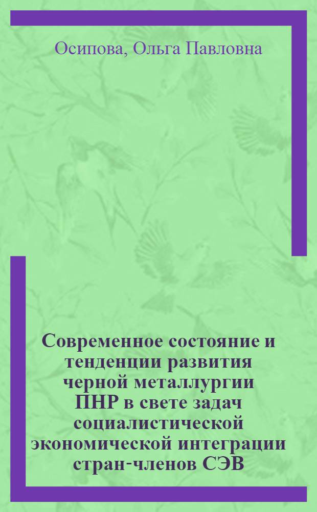 Современное состояние и тенденции развития черной металлургии ПНР в свете задач социалистической экономической интеграции стран-членов СЭВ : Автореф. дис. на соиск. учен. степени канд. экон. наук
