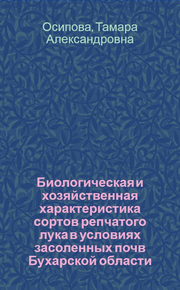 Биологическая и хозяйственная характеристика сортов репчатого лука в условиях засоленных почв Бухарской области : Автореф. дис. на соиск. учен. степени канд. с.-х. наук : (06.01.06)