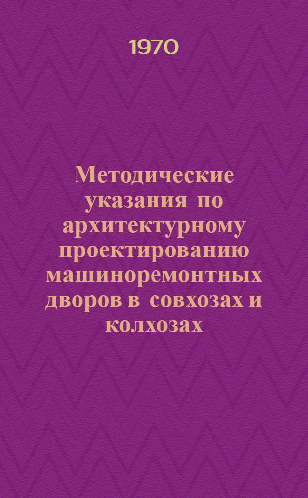 Методические указания по архитектурному проектированию машиноремонтных дворов в совхозах и колхозах : (Курсовой проект)