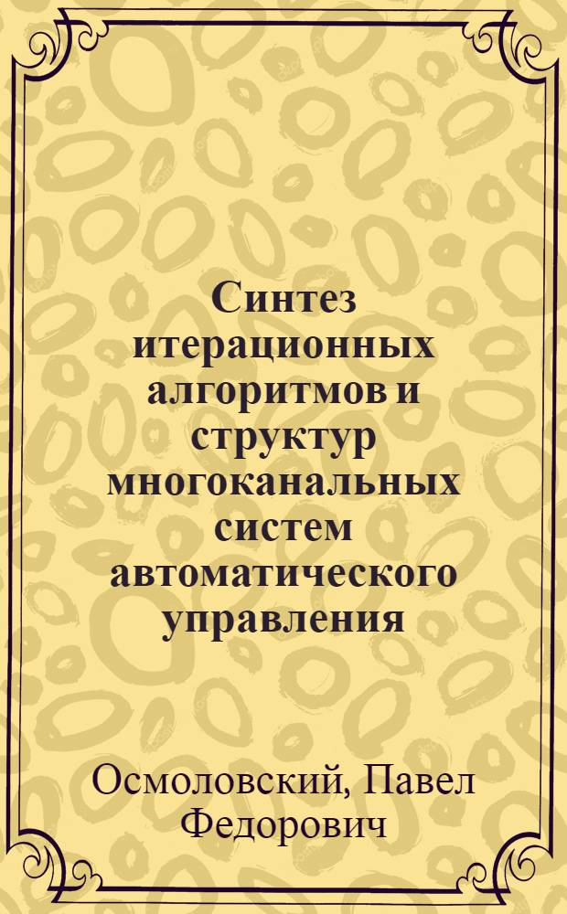 Синтез итерационных алгоритмов и структур многоканальных систем автоматического управления : Автореф. дис. на соиск. учен. степени д-ра техн. наук : (05.13.01)