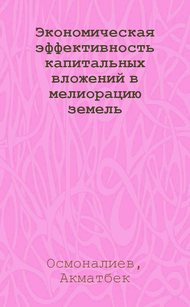 Экономическая эффективность капитальных вложений в мелиорацию земель : (На материалах КиргССР) : Автореф. дис. на соиск. учен. степени канд. экон. наук : (08.00.05)