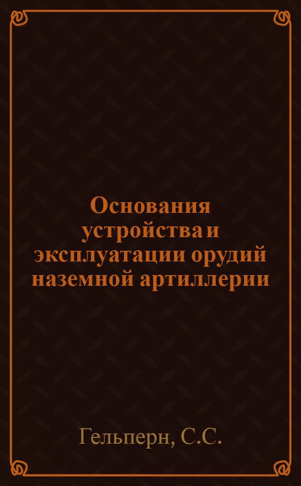 Основания устройства и эксплуатации орудий наземной артиллерии : Учеб. пособие