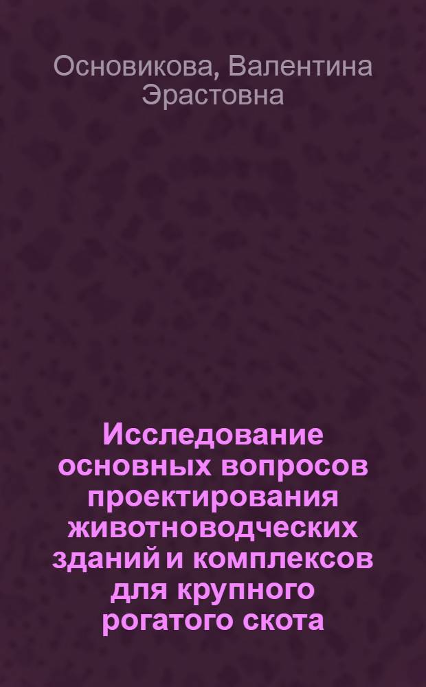 Исследование основных вопросов проектирования животноводческих зданий и комплексов для крупного рогатого скота : (Откорм на отходах сахарных заводов) : Автореф. дис. на соиск. учен. степени канд. техн. наук : (05.23.10)