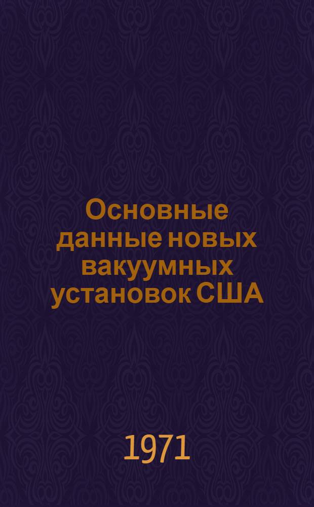 Основные данные новых вакуумных установок США : (По материалам иностр. печати 1961-1970 гг.)