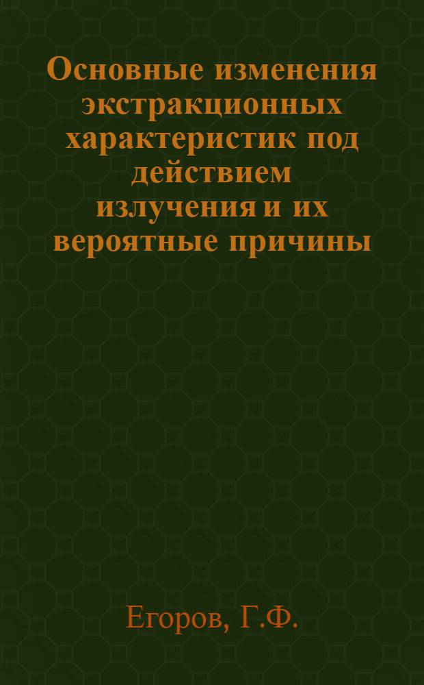 Основные изменения экстракционных характеристик под действием излучения и их вероятные причины : Доклад представл. на II симпозиуме Совета экон. взаимопомощи по вопросам исследования в области переработки облученного топлива