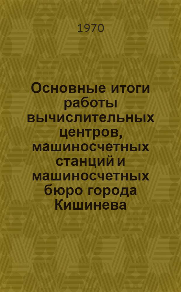 Основные итоги работы вычислительных центров, машиносчетных станций и машиносчетных бюро города Кишинева