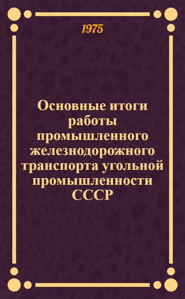 Основные итоги работы промышленного железнодорожного транспорта угольной промышленности СССР. ... за 1974 год