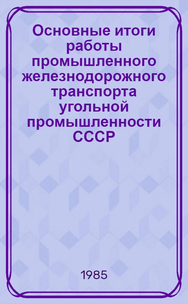 Основные итоги работы промышленного железнодорожного транспорта угольной промышленности СССР. ... за 1984 год