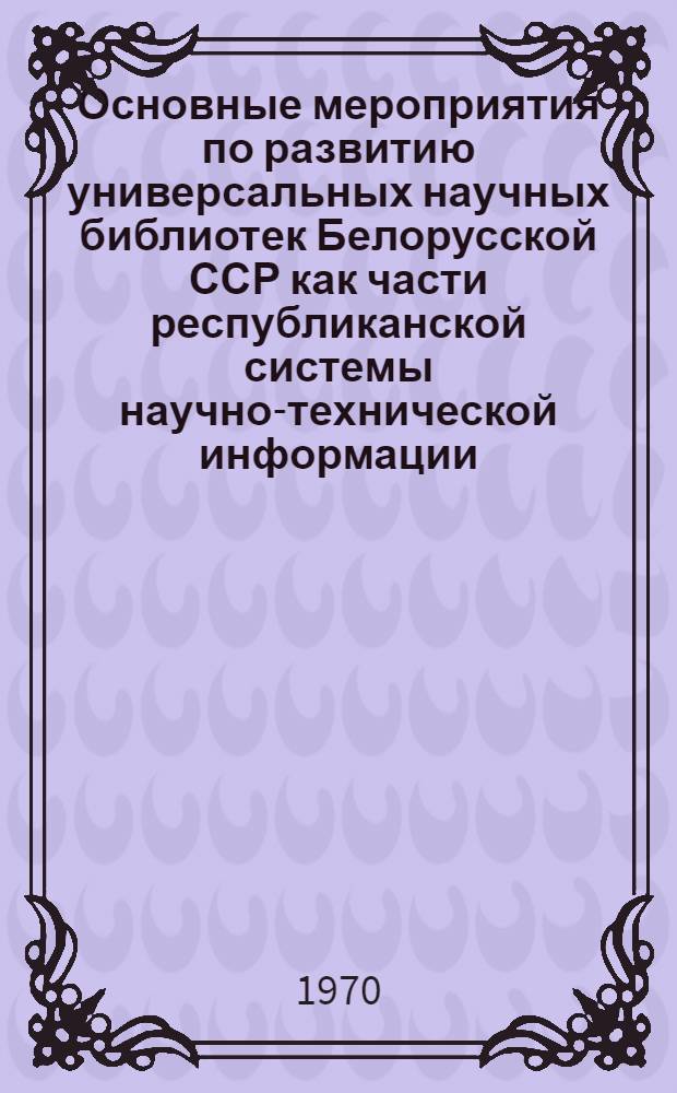 Основные мероприятия по развитию универсальных научных библиотек Белорусской ССР как части республиканской системы научно-технической информации : Проект