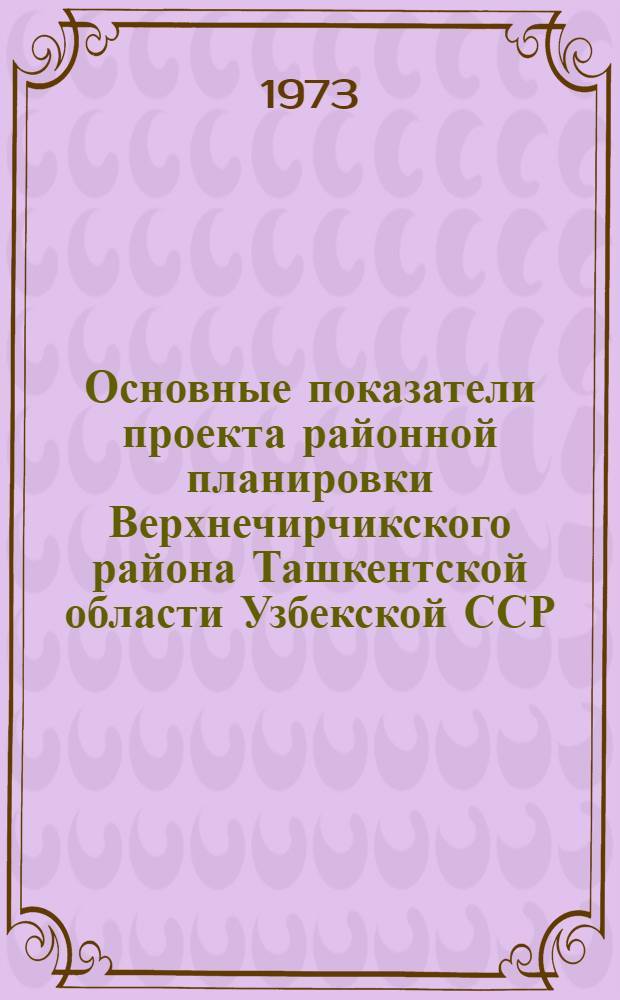 Основные показатели проекта районной планировки Верхнечирчикского района Ташкентской области Узбекской ССР