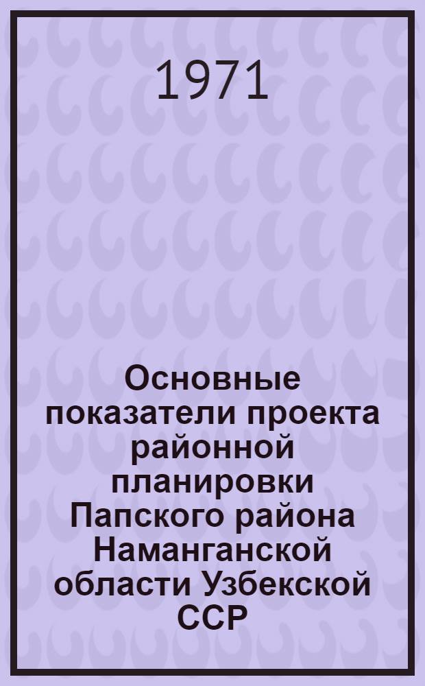 Основные показатели проекта районной планировки Папского района Наманганской области Узбекской ССР