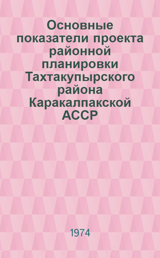 Основные показатели проекта районной планировки Тахтакупырского района Каракалпакской АССР