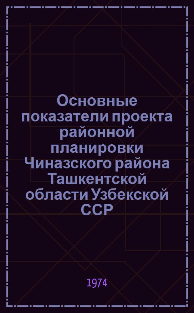 Основные показатели проекта районной планировки Чиназского района Ташкентской области Узбекской ССР