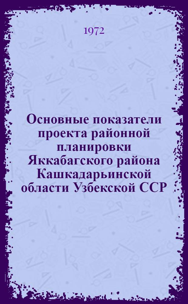 Основные показатели проекта районной планировки Яккабагского района Кашкадарьинской области Узбекской ССР