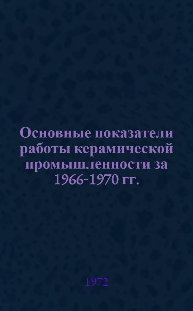 Основные показатели работы керамической промышленности за 1966-1970 гг.