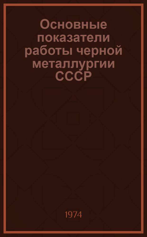 Основные показатели работы черной металлургии СССР : Стат. сборник