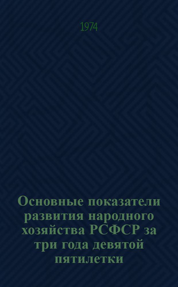 Основные показатели развития народного хозяйства РСФСР за три года девятой пятилетки (1971-1973 гг.) : (Краткий стат. сборник)