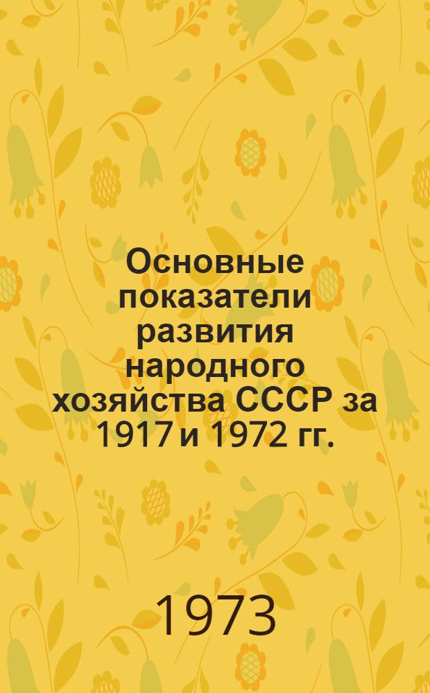 Основные показатели развития народного хозяйства СССР за 1917 и 1972 гг. : Стат. таблицы
