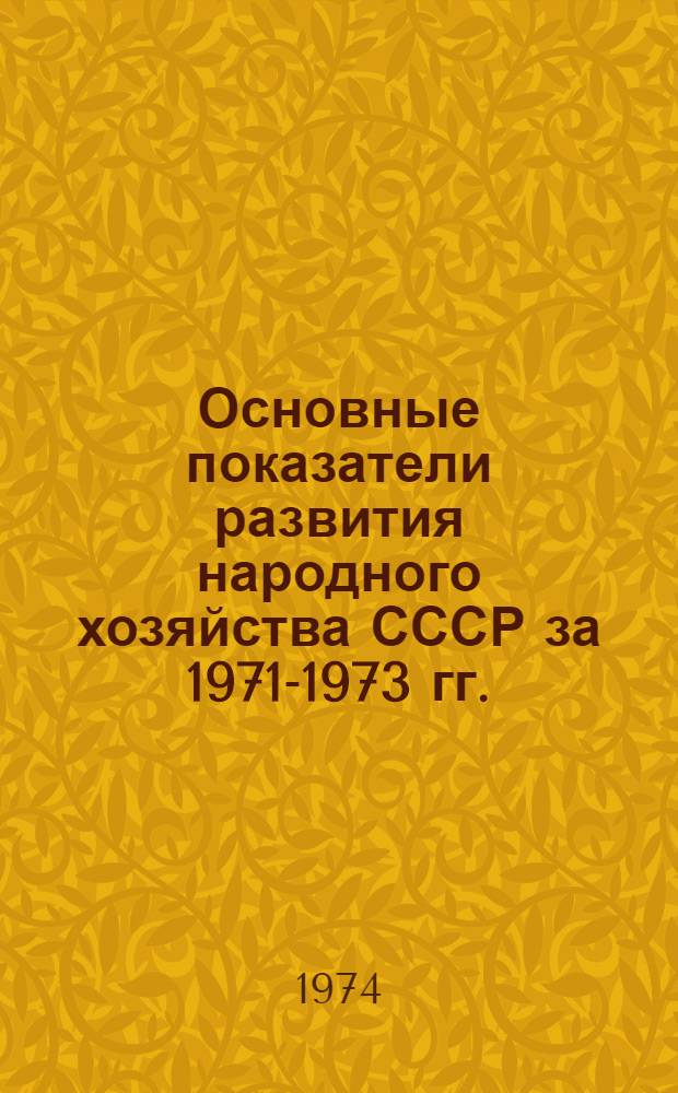 Основные показатели развития народного хозяйства СССР за 1971-1973 гг. : Стат. таблицы