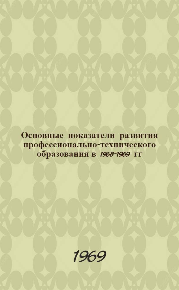 Основные показатели развития профессионально-технического образования в 1968-1969 гг. : Участнику обл. совещания работников профтехобразования