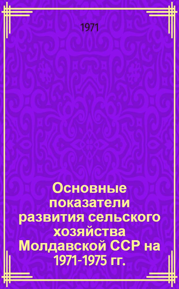 Основные показатели развития сельского хозяйства Молдавской ССР на 1971-1975 гг.