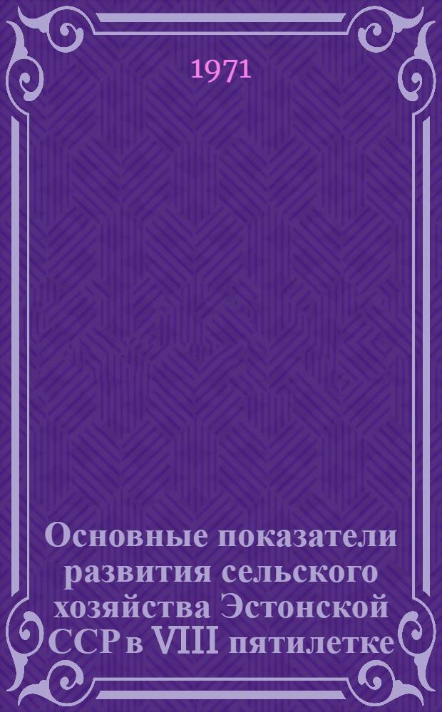 Основные показатели развития сельского хозяйства Эстонской ССР в VIII пятилетке : (Краткий стат. справочник)