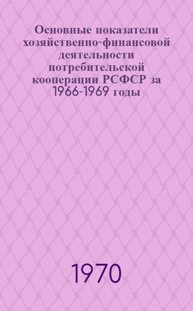 Основные показатели хозяйственно-финансовой деятельности потребительской кооперации РСФСР за 1966-1969 годы