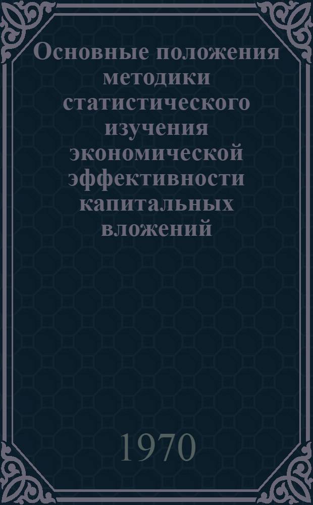 Основные положения методики статистического изучения экономической эффективности капитальных вложений : Проект для обсуждения