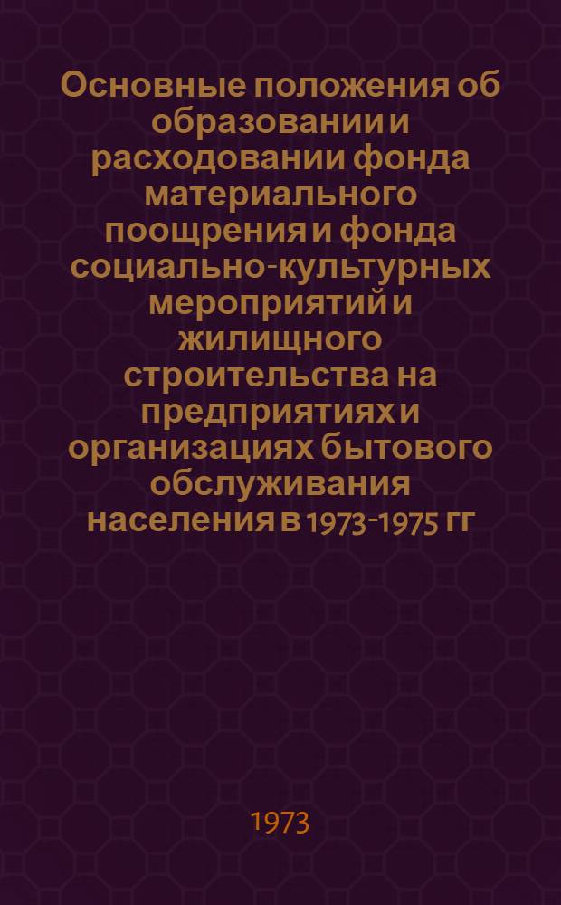 Основные положения об образовании и расходовании фонда материального поощрения и фонда социально-культурных мероприятий и жилищного строительства на предприятиях и организациях бытового обслуживания населения в 1973-1975 гг. : Утв. Госкомтрудом и др. 9/IV 1973 г.