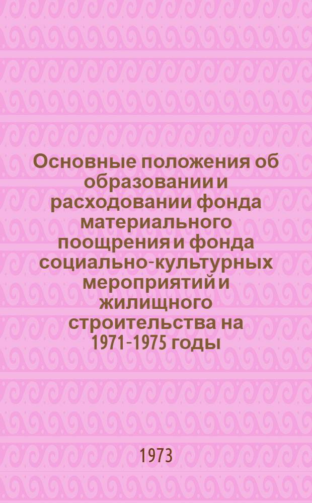 Основные положения об образовании и расходовании фонда материального поощрения и фонда социально-культурных мероприятий и жилищного строительства на 1971-1975 годы : (Утв. 23/5 1972 г. Госкомтрудом и др.)