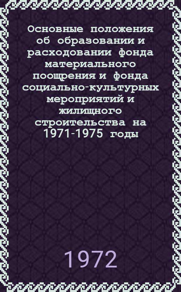 Основные положения об образовании и расходовании фонда материального поощрения и фонда социально-культурных мероприятий и жилищного строительства на 1971-1975 годы : (Утв. 23/V 1972 г. Госкомтрудом и др.)