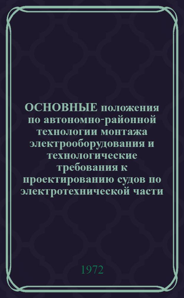 ОСНОВНЫЕ положения по автономно-районной технологии монтажа электрооборудования и технологические требования к проектированию судов по электротехнической части (временные) : 78 511-001-72