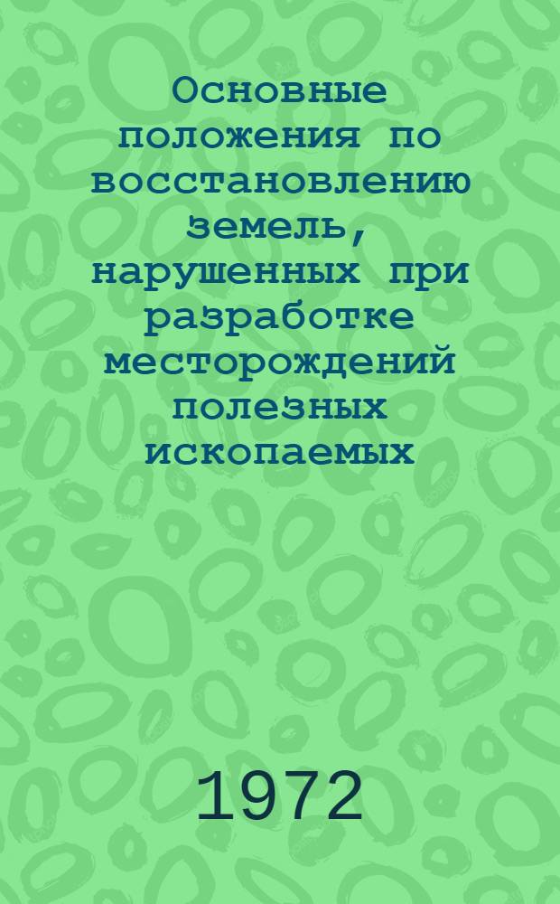 Основные положения по восстановлению земель, нарушенных при разработке месторождений полезных ископаемых, проведении геологоразведочных, строительных и иных работ : Утв. 30/VI 1971 г.