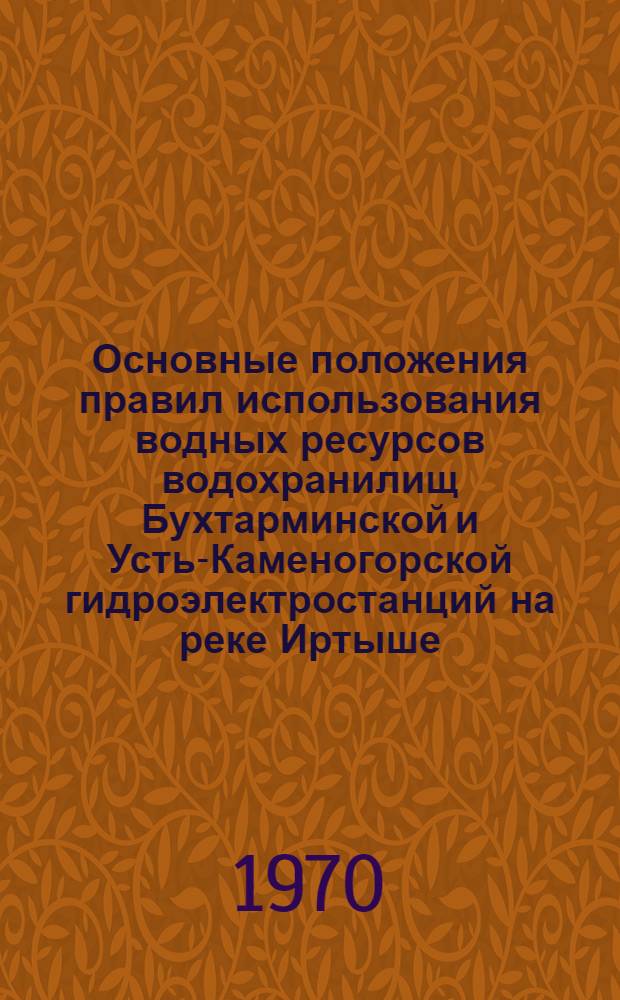 Основные положения правил использования водных ресурсов водохранилищ Бухтарминской и Усть-Каменогорской гидроэлектростанций на реке Иртыше (на период до ввода Шульбинской ГЭС) : Утв. 22/VII 1969 г