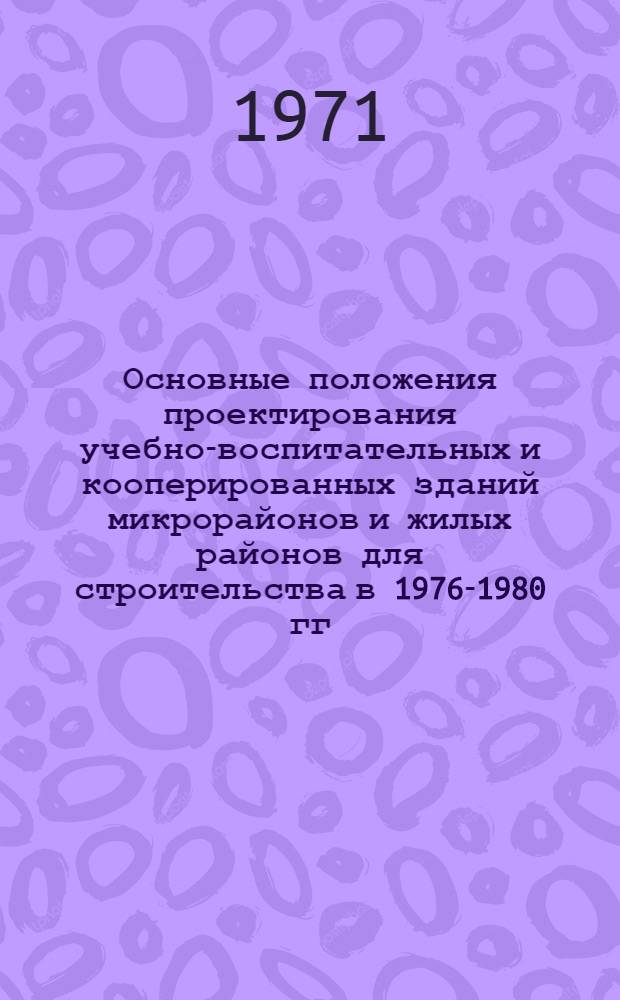 Основные положения проектирования учебно-воспитательных и кооперированных зданий микрорайонов и жилых районов для строительства в 1976-1980 гг.