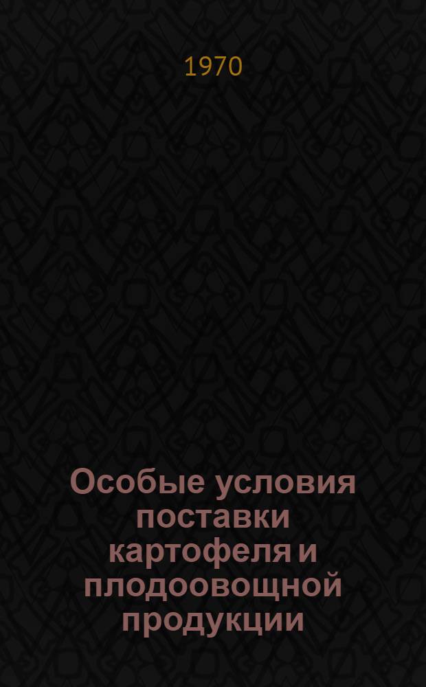 Особые условия поставки картофеля и плодоовощной продукции : Утв. Гос. арбитражем СССР 31/VIII 1970 г.
