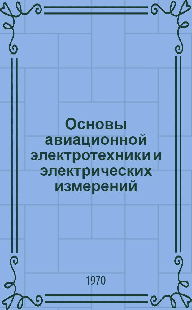 Основы авиационной электротехники и электрических измерений : Учебник для слушателей электротехн. фак. ввузов ВВС