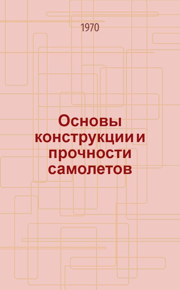 Основы конструкции и прочности самолетов : (Конспект лекций)