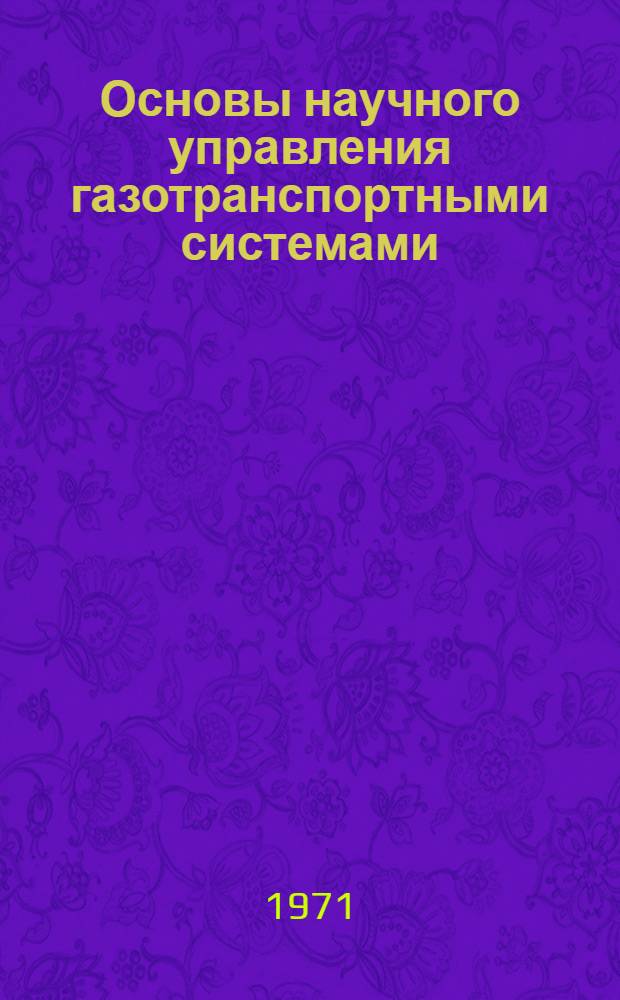 Основы научного управления газотранспортными системами : Материалы III науч.-техн. конференции ОНИИДТГ МУМГ, состоявшейся в Москве 6-8 мая 1970 г